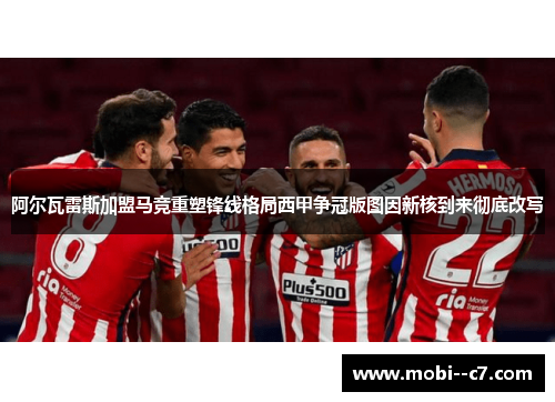 阿尔瓦雷斯加盟马竞重塑锋线格局西甲争冠版图因新核到来彻底改写
